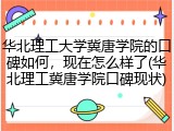 华北理工大学冀唐学院的口碑如何，现在怎么样了(华北理工冀唐学院口碑现状)