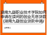 湖南九嶷职业技术学院如何申请在读间的创业无息贷款(湖南九嶷创业贷款申请)