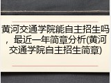 黄河交通学院能自主招生吗，最近一年简章分析(黄河交通学院自主招生简章)