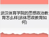 武汉体育学院的思想政治教育怎么样(武体思政教育如何)
