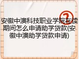 安徽中澳科技职业学院在读期间怎么申请助学贷款(安徽中澳助学贷款申请)