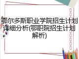 鄂尔多斯职业学院招生计划详细分析(鄂职院招生计划解析)