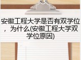 安徽工程大学是否有双学位，为什么(安徽工程大学双学位原因)