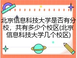 北京信息科技大学是否有分校，共有多少个校区(北京信息科技大学几个校区)