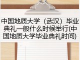 中国地质大学（武汉）毕业典礼一般什么时候举行(中国地质大学毕业典礼时间)