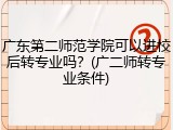 广东第二师范学院可以进校后转专业吗？(广二师转专业条件)