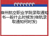 宿州航空职业学院录取通知书一般什么时候发(宿航录取通知何时发)