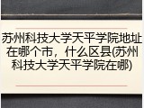 苏州科技大学天平学院地址在哪个市，什么区县(苏州科技大学天平学院在哪)