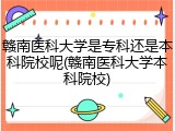 赣南医科大学是专科还是本科院校呢(赣南医科大学本科院校)