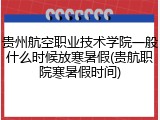 贵州航空职业技术学院一般什么时候放寒暑假(贵航职院寒暑假时间)