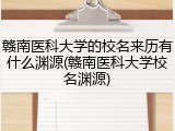 赣南医科大学的校名来历有什么渊源(赣南医科大学校名渊源)