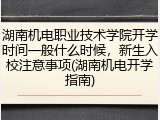 湖南机电职业技术学院开学时间一般什么时候，新生入校注意事项(湖南机电开学指南)