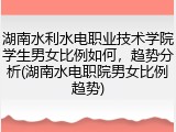 湖南水利水电职业技术学院学生男女比例如何，趋势分析(湖南水电职院男女比例趋势)