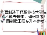 广西制造工程职业技术学院能不能专接本，如何参考？(广西制造工程专升本参考)