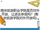 南京旅游职业学院是否对外开放，让进去参观吗？(南京旅游学院对外开放吗)