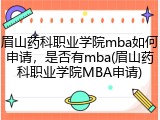 眉山药科职业学院mba如何申请，是否有mba(眉山药科职业学院MBA申请)