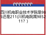 四川机电职业技术学院是985还是211(川机电院属985211？)