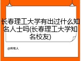 长春理工大学有出过什么知名人士吗(长春理工大学知名校友)