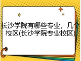 长沙学院有哪些专业，几个校区(长沙学院专业校区)