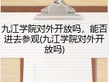 九江学院对外开放吗，能否进去参观(九江学院对外开放吗)