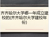 齐齐哈尔大学哪一年成立建校的(齐齐哈尔大学建校年份)