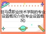 驻马店职业技术学院的专业设置概况介绍(专业设置概况)