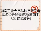 湖南工业大学科技学院高考需多少分能录取呢(湖南工大科院录取分)