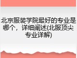 北京服装学院最好的专业是哪个，详细阐述(北服顶尖专业详解)