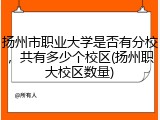 扬州市职业大学是否有分校，共有多少个校区(扬州职大校区数量)