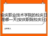 安庆职业技术学院的校庆日是哪一天(安庆职院校庆日)