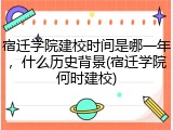 宿迁学院建校时间是哪一年，什么历史背景(宿迁学院何时建校)