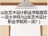 山东艺术设计职业学院是双一流大学吗?(山东艺术设计职业学院双一流？)