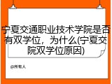 宁夏交通职业技术学院是否有双学位，为什么(宁夏交院双学位原因)
