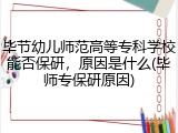 毕节幼儿师范高等专科学校能否保研，原因是什么(毕师专保研原因)