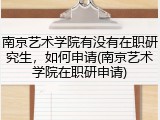 南京艺术学院有没有在职研究生，如何申请(南京艺术学院在职研申请)