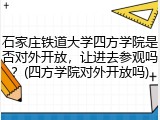 石家庄铁道大学四方学院是否对外开放，让进去参观吗？(四方学院对外开放吗)