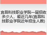 宜昌科技职业学院一届招收多少人，最近几年(宜昌科技职业学院近年招生人数)