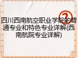四川西南航空职业学院的普通专业和特色专业详解(西南航院专业详解)