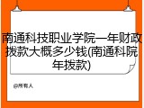 南通科技职业学院一年财政拨款大概多少钱(南通科院年拨款)