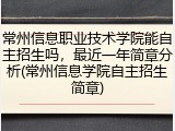 常州信息职业技术学院能自主招生吗，最近一年简章分析(常州信息学院自主招生简章)