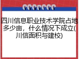 四川信息职业技术学院占地多少亩，什么情况下成立(川信面积与建校)