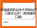 青海建筑职业技术学院如何，口碑怎么样？(青海建院口碑)
