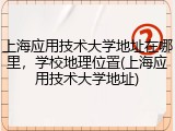 上海应用技术大学地址在哪里，学校地理位置(上海应用技术大学地址)