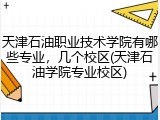 天津石油职业技术学院有哪些专业，几个校区(天津石油学院专业校区)