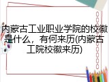 内蒙古工业职业学院的校徽是什么，有何来历(内蒙古工院校徽来历)