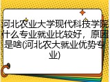 河北农业大学现代科技学院什么专业就业比较好，原因是啥(河北农大就业优势专业)