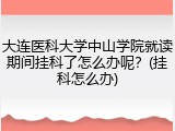 大连医科大学中山学院就读期间挂科了怎么办呢？(挂科怎么办)
