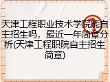 天津工程职业技术学院能自主招生吗，最近一年简章分析(天津工程职院自主招生简章)