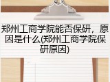 郑州工商学院能否保研，原因是什么(郑州工商学院保研原因)