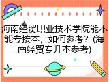 海南经贸职业技术学院能不能专接本，如何参考？(海南经贸专升本参考)